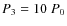 $P_{3} = 10\ P_{0}$