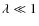 $\lambda \ll 1$