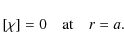 \begin{displaymath}[\chi]= 0 \quad \mbox{at} \quad r = a .
\end{displaymath}