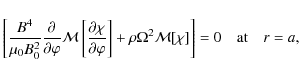 \begin{displaymath}\left[\frac{B^4}{\mu_0 B_0^2}\frac{\partial}{\partial\varphi}...
...\Omega^2{\cal M}[\chi]\right] = 0 \quad \mbox{at} \quad r = a,
\end{displaymath}