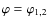$\varphi = \varphi_{1,2}$