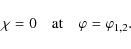 \begin{displaymath}\chi = 0 \quad \mbox{at} \quad \varphi = \varphi_{1,2} .
\end{displaymath}