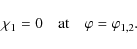 \begin{displaymath}\chi_1 = 0 \quad \mbox{at} \quad \varphi = \varphi_{1,2} .
\end{displaymath}