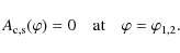 \begin{displaymath}A_{\rm c,s}(\varphi) = 0 \quad \mbox{at} \quad \varphi = \varphi_{1,2} .
\end{displaymath}