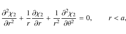 \begin{displaymath}\frac{\partial^2\chi_2}{\partial r^2} +
\frac1r\frac{\partia...
...2}\frac{\partial^2\chi_2}{\partial\theta^2} = 0, \qquad r < a,
\end{displaymath}