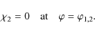 \begin{displaymath}\chi_2 = 0 \quad \mbox{at} \quad \varphi = \varphi_{1,2} .
\end{displaymath}