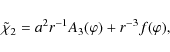 \begin{displaymath}\tilde{\chi}_2 = a^2r^{-1}A_3(\varphi) + r^{-3}f(\varphi),
\end{displaymath}