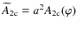 $\widetilde{A}_{\rm 2c} = a^2 A_{\rm 2c}(\varphi)$