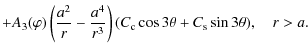 $\displaystyle + A_3(\varphi)\left(\frac{a^2}r - \frac{a^4}{r^3}\right)
(C_{\rm c}\cos3\theta + C_{\rm s}\sin3\theta), \quad r > a.$