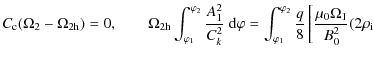 $\displaystyle C_{\rm c}(\Omega_2 - \Omega_{2\rm h}) = 0, \qquad
\Omega_{2\rm h}...
..._1}^{\varphi_2}\frac q8\left[\frac{\mu_0\Omega_1}{B_0^2}
(2\rho_{\rm i} \right.$