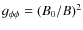 $g_{\phi\phi} = (B_0/B)^2$