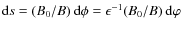 ${\rm d}s = (B_0/B)~{\rm d}\phi = \epsilon^{-1}(B_0/B)~{\rm d}\varphi$