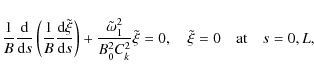 \begin{displaymath}\frac1B\frac{\rm d}{{\rm d}s}\left(\frac1B\frac{{\rm d}\tilde...
...i} = 0 ,
\quad \tilde{\xi} = 0 \quad \mbox{at} \quad s = 0,L,
\end{displaymath}