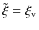 $\tilde{\xi} = \xi_{\rm v}$