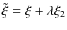 $\tilde{\xi} = \xi + \lambda \xi_2$