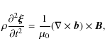 \begin{displaymath}\rho\frac{\partial^2\vec{\xi}}{\partial t^2} =
\frac1{\mu_0}(\nabla\times\vec{b})\times\vec{B} ,
\end{displaymath}