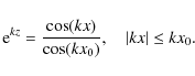 \begin{displaymath}{\rm e}^{kz} = \frac{\cos(kx)}{\cos(kx_0)}, \quad \vert kx\vert \leq kx_0 .
\end{displaymath}