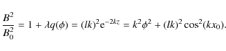 \begin{displaymath}\frac{B^2}{B_0^2} = 1 + \lambda q(\phi) = (lk)^2 {\rm e}^{-2kz}
= k^2\phi^2 + (lk)^2\cos^2(kx_0) .
\end{displaymath}