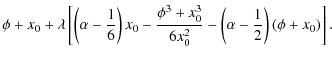 $\displaystyle \phi + x_0 + \lambda\left[\left(\alpha-\frac16\right)x_0
- \frac{\phi^3 + x_0^3}{6x_0^2}
- \left(\alpha-\frac12\right)(\phi + x_0)\right] .$