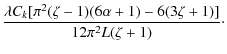 $\displaystyle \frac{\lambda C_k[\pi^2(\zeta-1)(6\alpha+1) - 6(3\zeta+1)]}
{12\pi^2 L(\zeta+1)}\cdot$