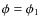 $\phi = \phi_1$