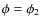 $\phi = \phi_2$