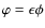 $\varphi = \epsilon\phi$
