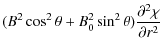 $\displaystyle (B^2\cos^2\theta + B_0^2\sin^2\theta)
\frac{\partial^2\chi}{\partial r^2}$