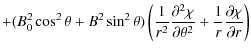 $\displaystyle + (B_0^2\cos^2\theta + B^2\sin^2\theta)
\left(\frac1{r^2}\frac{\partial^2\chi}{\partial\theta^2} +
\frac1r\frac{\partial\chi}{\partial r}\right)$