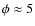 $\phi\approx5$