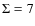 $\Sigma=7$