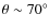 $\theta\sim70^{\circ}$