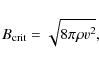 \begin{displaymath}%
B_{\rm {crit}}=\sqrt{8\pi\rho v^{2}},
\end{displaymath}
