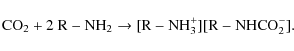\begin{displaymath}
{\rm CO}_{2} + 2\ {\rm R-NH_{2}} \rightarrow {\rm [R-NH_{3}^{+}][R-NHCO_{2}^{-}]}.
\end{displaymath}