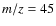 ${\it m/z}=45$