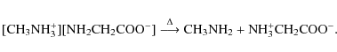 \begin{displaymath}
{\rm [CH_{3}NH_{3}^{+}][NH_{2}CH_{2}COO^{-}]} \stackrel{\Del...
...htarrow} {\rm CH_{3}NH_{2}} + {\rm NH_{3}^{+}CH_{2}COO^{-}}.~~
\end{displaymath}