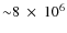 ${\sim} 8~\times~10^{6}$
