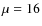 $\mu = 16$