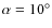 $\alpha=10^\circ$