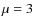 $\mu=3$