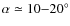 $\alpha \simeq 10{-}20^\circ$