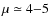 $\mu \simeq 4{-}5$