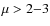 $\mu > 2{-}3$