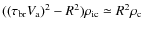 $((\tau_{\rm br} V_{\rm a})^2 - R^2) \rho_{\rm ic} \simeq R^2 \rho_{\rm c}$