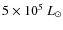 $5\times 10^{5}~L_{\odot}$