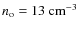 $n_{\rm o} = 13~\rm cm^{-3}$