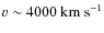 $v \sim 4000 ~\rm km~s^{-1} $