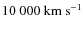 $10~000~\rm km~s^{-1}$