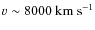 $ v \sim 8000 ~\rm km~s^{-1}$