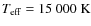 $T_{\rm eff} = 15~000 \; \rm K$
